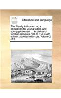 The Friendly Instructor; Or, a Companion for Young Ladies, and Young Gentlemen: In Plain and Familiar Dialogues. Vol. II. the Fourth Edition. Adorned with Cuts. Volume 2 of 2