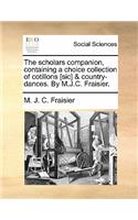 The Scholars Companion, Containing a Choice Collection of Cotillons [Sic] & Country-Dances. by M.J.C. Fraisier.