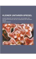 Kleiner Unitarier-Spiegel; Kurzer Inbegriff Der Geschichte, Der Dogmen, Der Kirchenverfassung Und Der Ceremonien Der Unitarier-Kirche