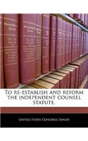 To Re-Establish and Reform the Independent Counsel Statute.