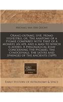 Orang-Outang, Sive, Homo Sylvestris, Or, the Anatomy of a Pygmie Compared with That of a Monkey, an Ape, and a Man to Which Is Added, a Philological Essay Concerning the Pygmies, the Cynocephali, the Satyrs and Sphinges of the Ancients (1699)