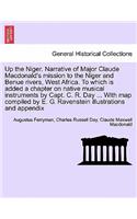 Up the Niger. Narrative of Major Claude MacDonald's Mission to the Niger and Benue Rivers, West Africa. to Which Is Added a Chapter on Native Musical Instruments by Capt. C. R. Day ... with Map Compiled by E. G. Ravenstein Illustrations and Appendi