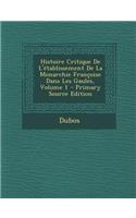 Histoire Critique de L'Etablissement de La Monarchie Francoise Dans Les Gaules, Volume 1