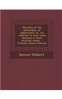 Sketches of the Philosophy of Apparitions; Or, an Attempt to Trace Such Illusions to Their Physical Causes: (English)