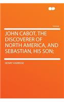 John Cabot, the Discoverer of North America, and Sebastian, His Son;