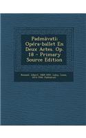 Padmavati; Opera-Ballet En Deux Actes. Op. 18 - Primary Source Edition