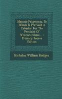 Masonic Fragments, to Which Is Prefixed a Calendar for the Province of Worcestershire... - Primary Source Edition