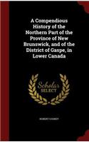 Compendious History of the Northern Part of the Province of New Brunswick, and of the District of Gaspe, in Lower Canada