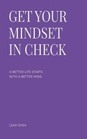Get Your Mindset in Check: A better life starts with your mind.