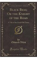 Black Bess; Or the Knight of the Road: A Tale of the Good Old Times (Classic Reprint)(English)