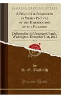 A Discourse Suggested by Weir's Picture of the Embarkation of the Pilgrims, Vol. 2: Delivered in the Unitarian Church, Washington, December 31st, 1843 (Classic Reprint)
