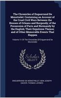 The Chronicles of Enguerrand De Monstrelet: Containing an Account of the Cruel Civil Wars Between the Houses of Orleans and Burgundy; of the Possession of Paris and Normandy by the English; Th