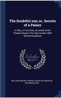 The Doubtful son; or, Secrets of a Palace: A Play, in Five Acts, as Acted at the Theatre Royal in the Hay-market, With General Applause