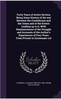 Forty Years of Active Service; Being Some History of the war Between the Confederacy and the Union and of the Events Leading up to it, With Reminiscences of the Struggle and Accounts of the Author's Experiences of Four Years From Private to Lieuten