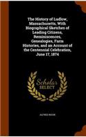 The History of Ludlow, Massachusetts, with Biographical Sketches of Leading Citizens, Reminiscences, Genealogies, Farm Histories, and an Account of the Centennial Celebration, June 17, 1874