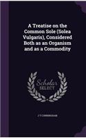 Treatise on the Common Sole (Solea Vulgaris), Considered Both as an Organism and as a Commodity