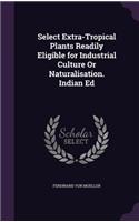 Select Extra-Tropical Plants Readily Eligible for Industrial Culture Or Naturalisation. Indian Ed