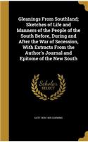 Gleanings From Southland; Sketches of Life and Manners of the People of the South Before, During and After the War of Secession, With Extracts From the Author's Journal and Epitome of the New South