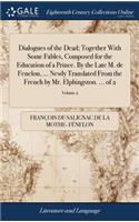 Dialogues of the Dead; Together With Some Fables, Composed for the Education of a Prince. By the Late M. de Fenelon, ... Newly Translated From the French by Mr. Elphingston. ... of 2; Volume 2