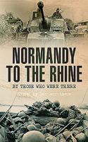 Normandy to the Rhine: By Those Who Were There