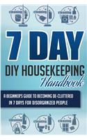 7 Day DIY Housekeeping Handbook - A Beginner's Guide to Becoming De-Cluttered in 7 Days for Disorganized People