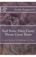 And Some Have Gravy Thrust Upon Them: Recipes Inspired by Shakespeare's Plays(English)