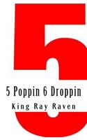 5 Poppin 6 Droppin