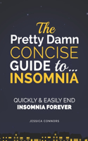 Insomnia: Quickly & Easily End Insomnia Forever: The Pretty Damn Concise Guide To...