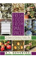 Fresh Food from Small Spaces: The Square-Inch Gardener's Guide to Year-Round Growing, Fermenting, and Sprouting