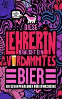 Diese Lehrerin braucht ein verdammtes Bier: Ein Schimpfmalbuch für Erwachsene: Ein lustiges Malbuch für Erwachsene zur Entspannung und Stressabbau für Lehrerinnen, Professorinnen und Lehramtst