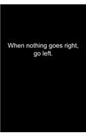 When nothing goes right, go left.