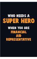 Who Need A SUPER HERO, When You Are Financial Aid Representative: 6X9 Career Pride 120 pages Writing Notebooks