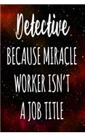 Detective Because Miracle Worker Isn't A Job Title: The perfect gift for the professional in your life - Funny 119 page lined journal!