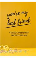 you're my best friend. A friend is someone who knows all about you and still loves you.: Journal to Write In, Lined notebook - Funny Gag Gift For Best Friend, Friendship Gift for Best Friends Forever BFF