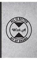 All Is Better with a Bit of Drama: Funny Blank Lined Notebook/ Journal For Drama Soloist Orchestra, Octet Singer Director, Inspirational Saying Unique Special Birthday Gift Idea Moder