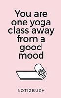 You Are One Yoga Class Away from a Good Mood Notizbuch