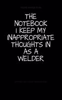 The Notebook I Keep My Inappropriate Thoughts In As A Welder: BLANK - JOURNAL - NOTEBOOK - COLLEGE RULE LINED - 7.5" X 9.25" -150 pages: Funny novelty gag gift diary, scrapbook for note taking or doodling in fo