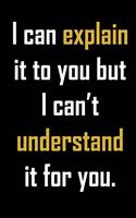 I can explain it to you but I can't understand it for you.: Funny gag sarcastic notebook quote journal. Great fun gift for workmates, coworkers and sarcastic friends.