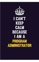 I Can't Keep Calm Because I Am A Program Administrator