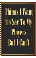 Things I Want to Say to my Players But I Can't