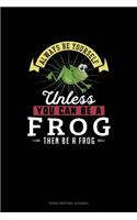 Always Be Yourself Unless You Can Be A Frog Then Be A Frog