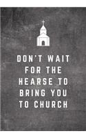 Don't Wait For The Hearse To Bring You To Church