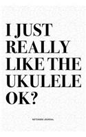 I Just Really Like The Ukulele Ok?: A 6x9 Inch Diary Notebook Journal With A Bold Text Font Slogan On A Matte Cover and 120 Blank Lined Pages Makes A Great Alternative To A Card