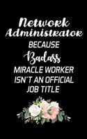 Network Administrator Because Badass Miracle Worker Isn't An Official Job Title