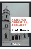 A Kiss for Cinderella: A Comedy: A Comedy