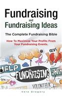 Fundraising and Fundraising Ideas. The Complete Fundraising Bible. How To Maximize Your Profits From Your Fundraising Ideas.