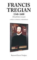 Francis Tregian 1548-1608, Elizabethan Recusant: A Truly Catholic Cornishman