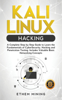 Kali Linux Hacking: A Complete Step by Step Guide to Learn the Fundamentals of Cyber Security, Hacking, and Penetration Testing. Includes Valuable Basic Networking Conc