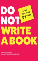 Do Not Write a Book...Until You Read This One: The Only Guide You Need to Pen, Publish, and Profit from Your Nonfiction Book