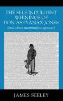 Self-indulgent Whinings of Don Astyanax Jones: (and other meaningless agonies)
